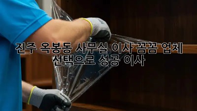 진주 옥봉동 사무실 이사, 꼼꼼 업체 선택으로 성공 이사! 🚚🏢