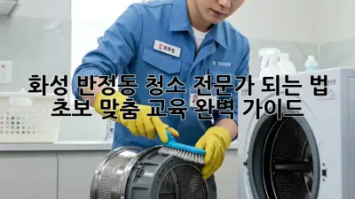 화성 반정동 청소 전문가 되는 법 ✨ 초보 맞춤 교육 완벽 가이드 🏡