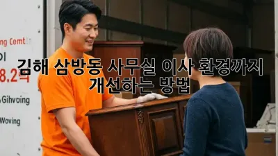 김해 삼방동 사무실 이사, 환경까지 개선하는 방법